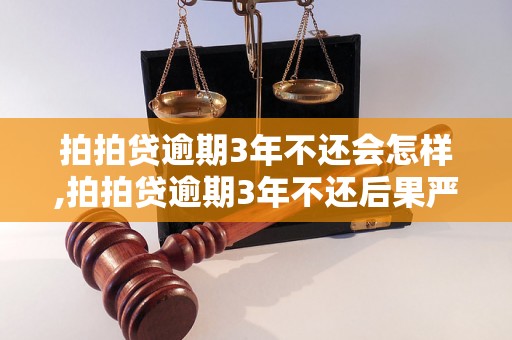 拍拍贷逾期3年不还会怎样,拍拍贷逾期3年不还后果严重吗