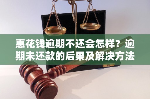 惠花钱逾期不还会怎样？逾期未还款的后果及解决方法