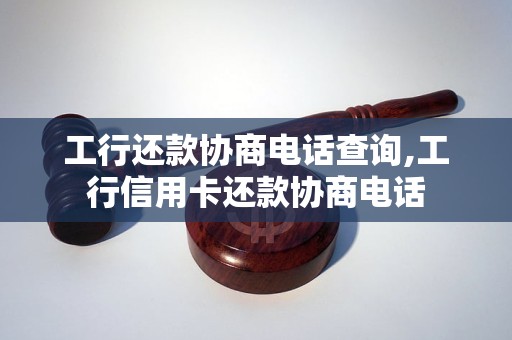 工行还款协商电话查询,工行信用卡还款协商电话