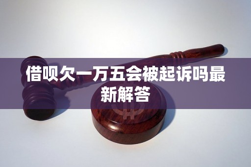 借呗欠一万五会被起诉吗最新解答