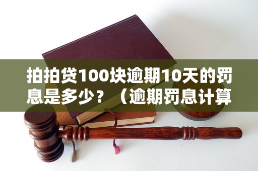 拍拍贷100块逾期10天的罚息是多少？（逾期罚息计算公式详解）