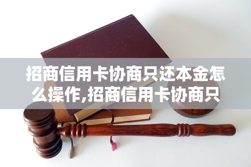 招商信用卡协商只还本金怎么操作,招商信用卡协商只还本金成功经验