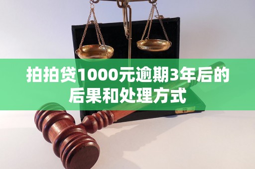 拍拍贷1000元逾期3年后的后果和处理方式