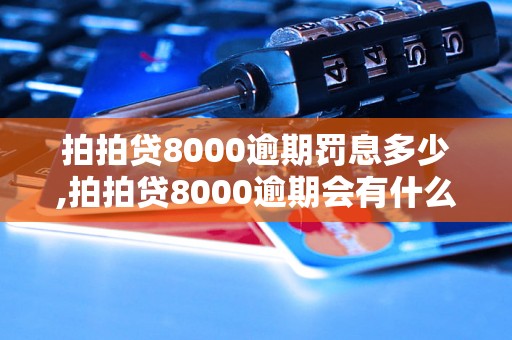 拍拍贷8000逾期罚息多少,拍拍贷8000逾期会有什么后果