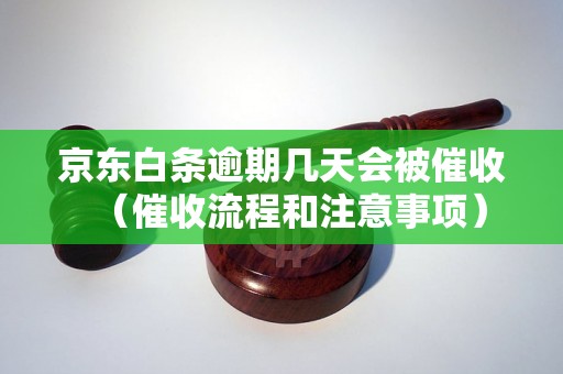 京东白条逾期几天会被催收（催收流程和注意事项）