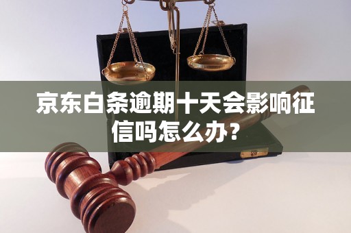 京东白条逾期十天会影响征信吗怎么办？