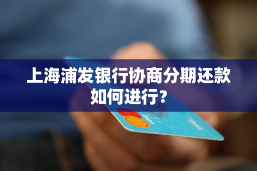 上海浦发银行协商分期还款如何进行？