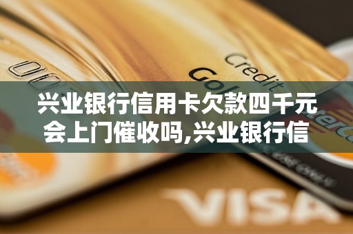 兴业银行信用卡欠款四千元会上门催收吗,兴业银行信用卡欠款逾期处理流程