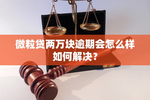 微粒贷两万块逾期会怎么样如何解决？