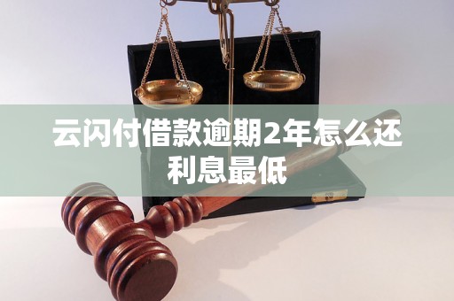 云闪付借款逾期2年怎么还利息最低