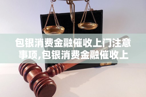 包银消费金融催收上门注意事项,包银消费金融催收上门流程解析