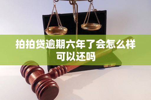 拍拍贷逾期六年了会怎么样可以还吗