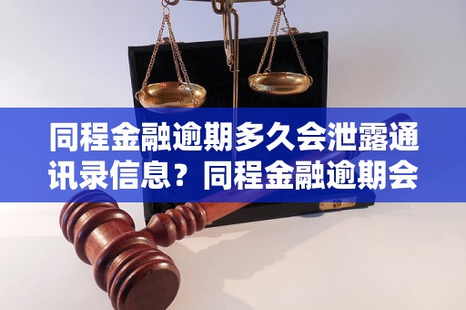 同程金融逾期多久会泄露通讯录信息？同程金融逾期会导致通讯录泄露吗？