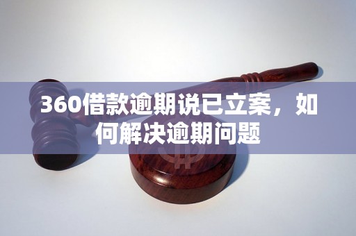 360借款逾期说已立案，如何解决逾期问题