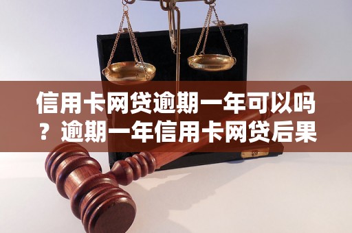 信用卡网贷逾期一年可以吗？逾期一年信用卡网贷后果如何处理？