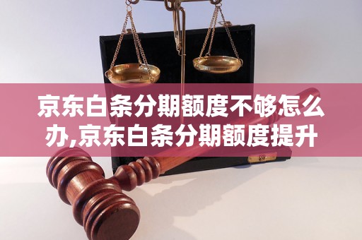 京东白条分期额度不够怎么办,京东白条分期额度提升方法