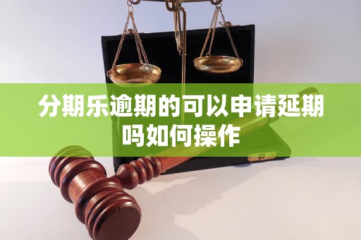 分期乐逾期的可以申请延期吗如何操作