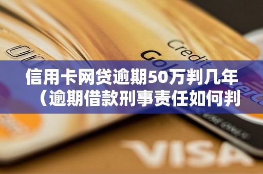 信用卡网贷逾期50万判几年（逾期借款刑事责任如何判定）