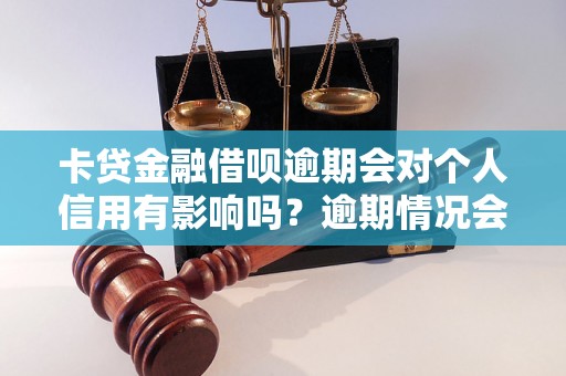 卡贷金融借呗逾期会对个人信用有影响吗？逾期情况会记录在个人信用报告中吗？