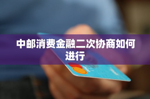 中邮消费金融二次协商如何进行