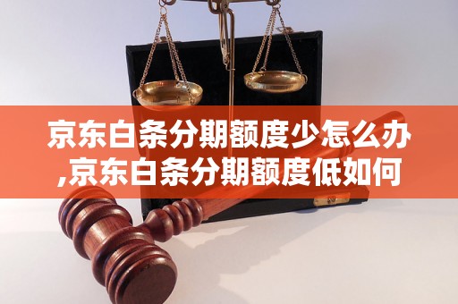 京东白条分期额度少怎么办,京东白条分期额度低如何提升