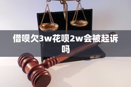 借呗欠3w花呗2w会被起诉吗