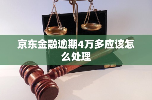 京东金融逾期4万多应该怎么处理