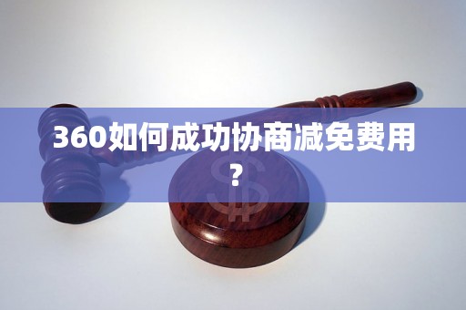 360如何成功协商减免费用？