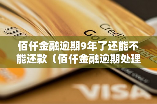 佰仟金融逾期9年了还能不能还款（佰仟金融逾期处理方法详解）