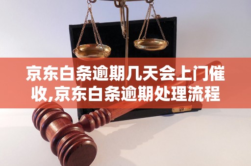 京东白条逾期几天会上门催收,京东白条逾期处理流程