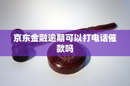 京东金融逾期可以打电话催款吗