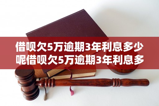 借呗欠5万逾期3年利息多少呢借呗欠5万逾期3年利息多少