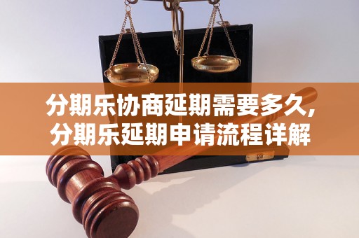 分期乐协商延期需要多久,分期乐延期申请流程详解