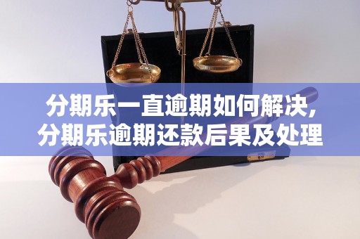 分期乐一直逾期如何解决,分期乐逾期还款后果及处理方法