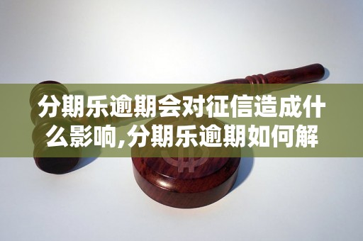 分期乐逾期会对征信造成什么影响,分期乐逾期如何解决