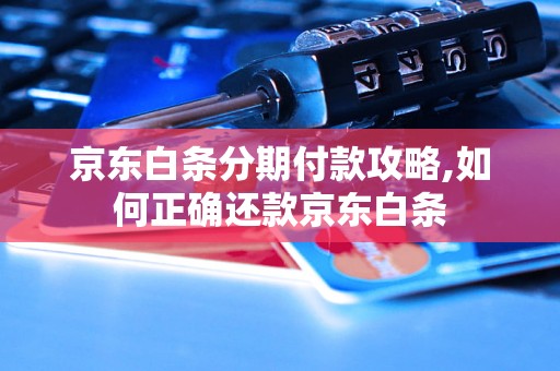 京东白条分期付款攻略,如何正确还款京东白条