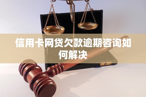 信用卡网贷欠款逾期咨询如何解决