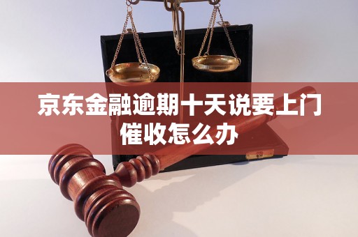 京东金融逾期十天说要上门催收怎么办