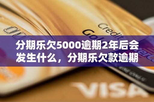 分期乐欠5000逾期2年后会发生什么，分期乐欠款逾期情况处理方式