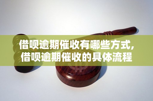 借呗逾期催收有哪些方式,借呗逾期催收的具体流程