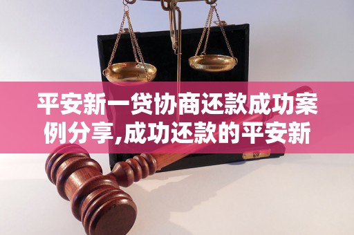 平安新一贷协商还款成功案例分享,成功还款的平安新一贷案例