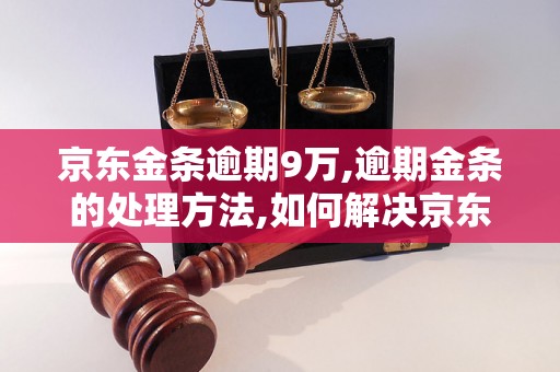 京东金条逾期9万,逾期金条的处理方法,如何解决京东金条逾期问题