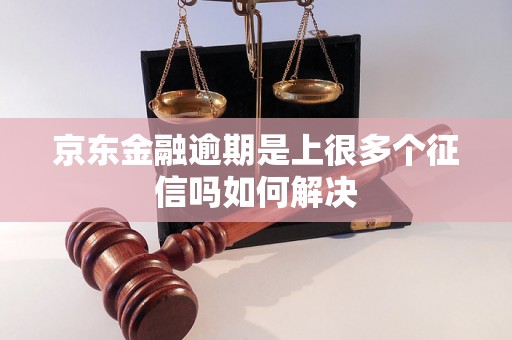 京东金融逾期是上很多个征信吗如何解决