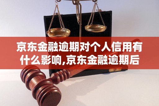 京东金融逾期对个人信用有什么影响,京东金融逾期后怎么处理