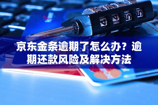 京东金条逾期了怎么办？逾期还款风险及解决方法