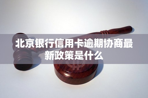 北京银行信用卡逾期协商最新政策是什么