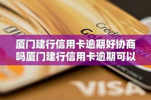 厦门建行信用卡逾期好协商吗厦门建行信用卡逾期可以协商解决吗