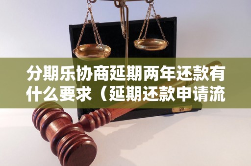 分期乐协商延期两年还款有什么要求（延期还款申请流程详解）