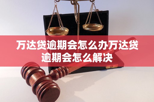 万达贷逾期会怎么办万达贷逾期会怎么解决