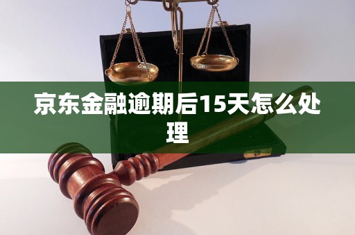 京东金融逾期后15天怎么处理